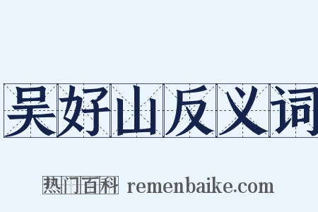 吴好山反义词是什么意思的图片